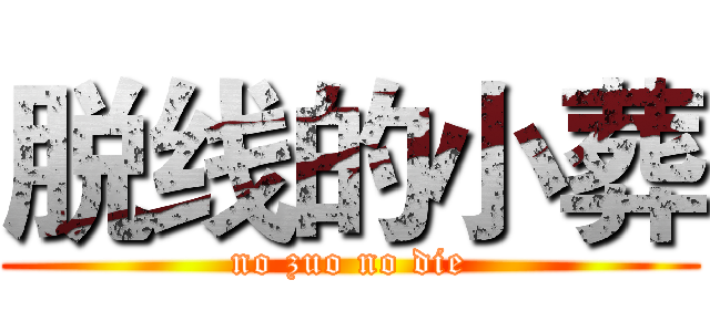 脱线的小葬 (no zuo no die)