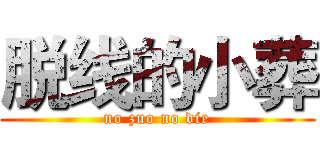 脱线的小葬 (no zuo no die)