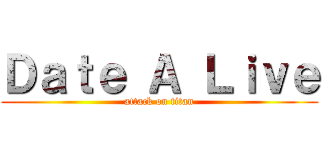 Ｄａｔｅ Ａ Ｌｉｖｅ (attack on titan)