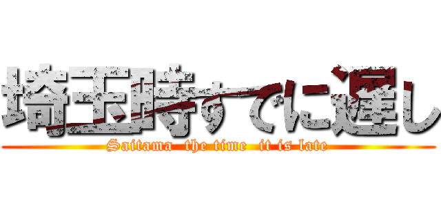 埼玉時すでに遅し (Saitama  the time  it is late)