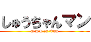 しゅうちゃんマン (attack on titan)