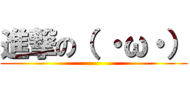 進撃の（ ・ω・） ()