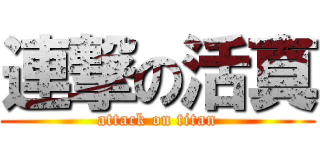 連撃の活真 (attack on titan)