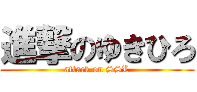 進撃のゆきひろ (attack on SSL)
