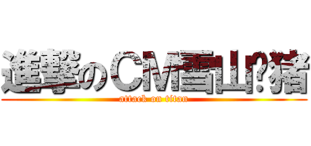 進撃のＣＭ雪山飞猪 (attack on titan)