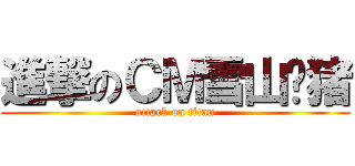 進撃のＣＭ雪山飞猪 (attack on titan)