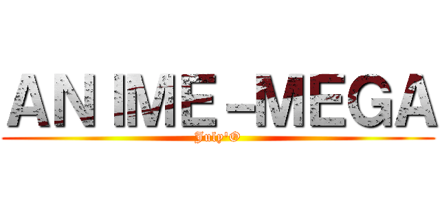 ＡＮＩＭＥ－ＭＥＧＡ (July'O)