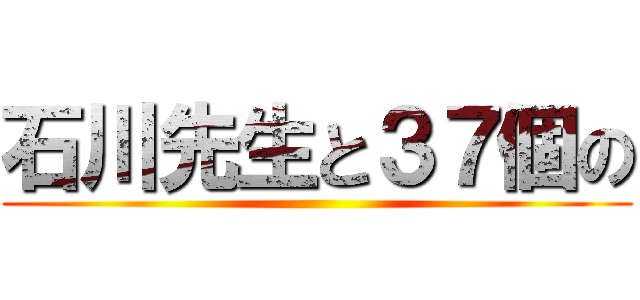 石川先生と３７個の ()