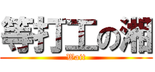 等打工の湘 (Wait)