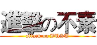 進擊の不素 (attack on BUSU)