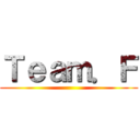 Ｔｅａｍ．Ｆ ()