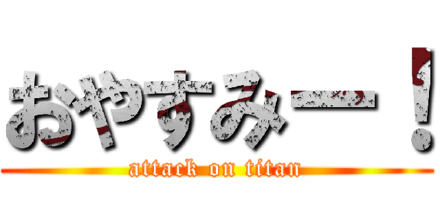 おやすみー！ (attack on titan)