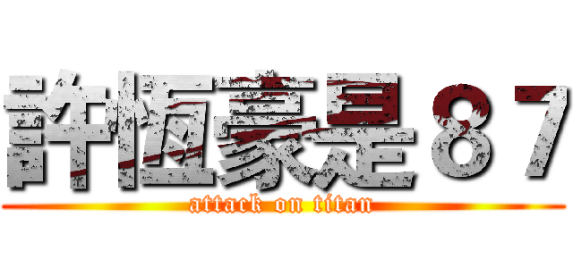 許恆豪是８７ (attack on titan)