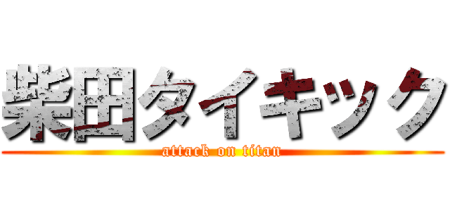 柴田タイキック (attack on titan)