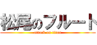 松尾のフルート (attack on titan)