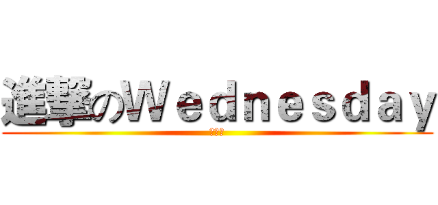 進撃のＷｅｄｎｅｓｄａｙ (水曜日)