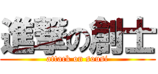 進撃の創士 (attack on sousi)