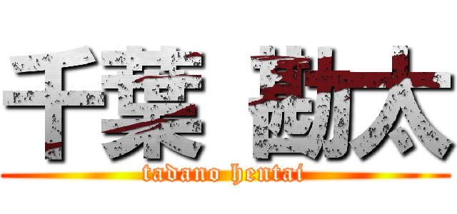 千葉 勘太 (tadano hentai)
