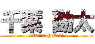 千葉 勘太 (tadano hentai)
