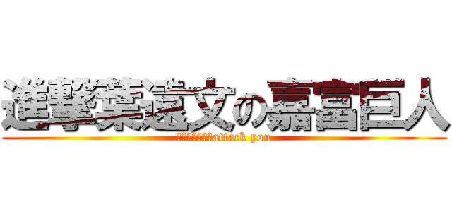 進撃葉遠文の嘉富巨人 (全軍發動總攻擊attack you)