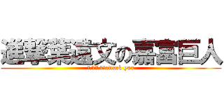 進撃葉遠文の嘉富巨人 (全軍發動總攻擊attack you)