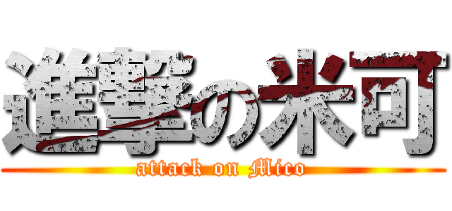 進撃の米可 (attack on Mico)