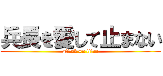 兵長を愛して止まない (attack on titan)