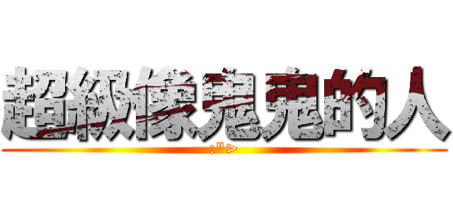 超級像鬼鬼的人 (:\">)