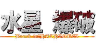 水星 爆破 (Break in　HACHIOUZI)