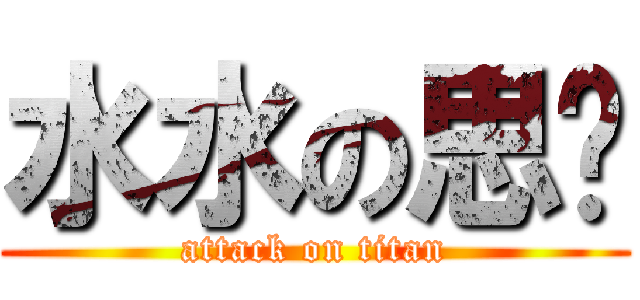 水水の思彣 (attack on titan)