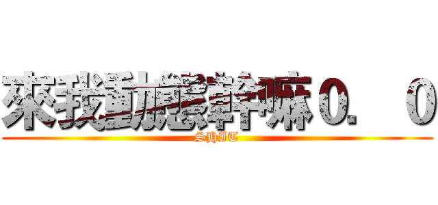 來我動態幹嘛０．０ (SHIT)