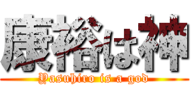 康裕は神 (Yasuhiro is a god)