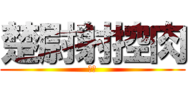 楚尉射控肉 (噁心)