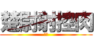 楚尉射控肉 (噁心)