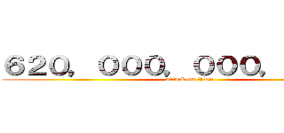 ６２０，０００，０００，０００円 (attack on titan)