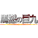 馬撚の巨九 (attack on horse dick)