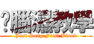 氯腦濕教學 (Just Song Frist Blood)