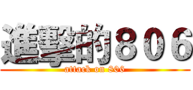 進擊的８０６ (attack on 806)