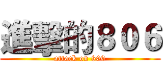 進擊的８０６ (attack on 806)