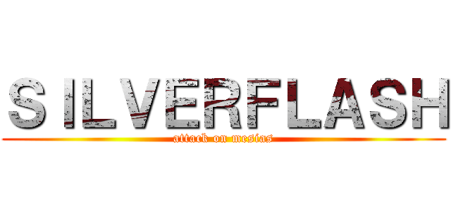 ＳＩＬＶＥＲＦＬＡＳＨ (attack on mesias)