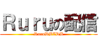 Ｒｕｒｕの配信 (RuruDBZDB)