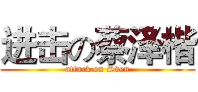 进击の蔡泽楷 (attack on Sven)