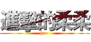 進擊的柔柔 (ha~)
