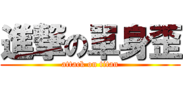 進撃の單身歪 (attack on titan)