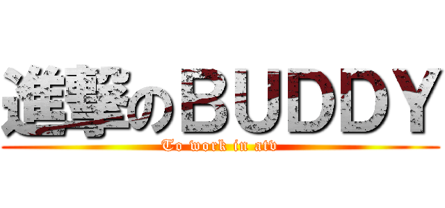 進撃のＢＵＤＤＹ (To work in atv)