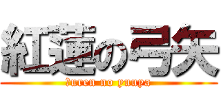 紅蓮の弓矢 (Ｇuren no yuuya)