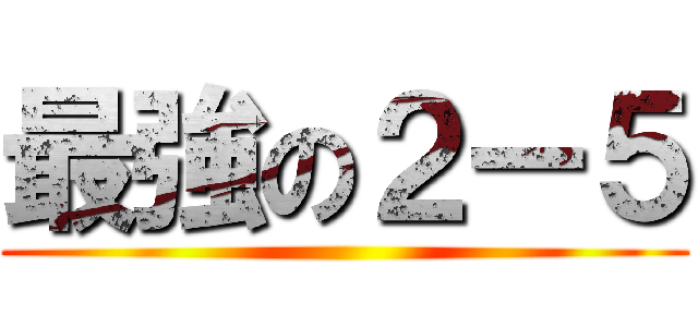 最強の２ー５ ()