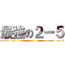 最強の２ー５ ()