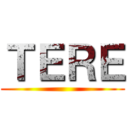 ＴＥＲＥ ()