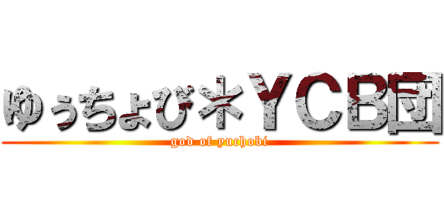ゆぅちょび＊ＹＣＢ団 (god of yuchobi)